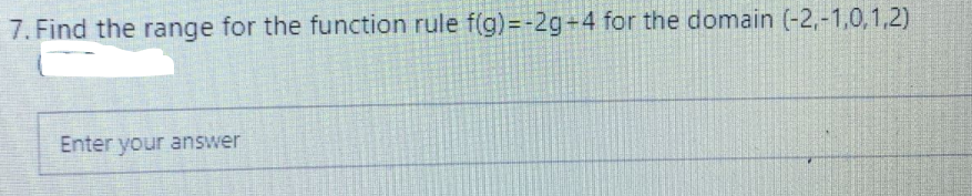 7. Find the range for the function rule f(g)=-2g+4 for the domain (-2,-1,0,1,2)
Enter your answer
