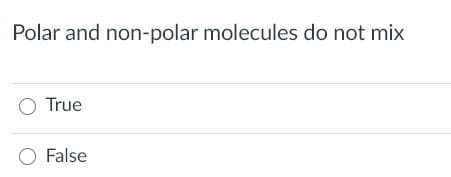 Polar and non-polar molecules do not mix
O True
O False
