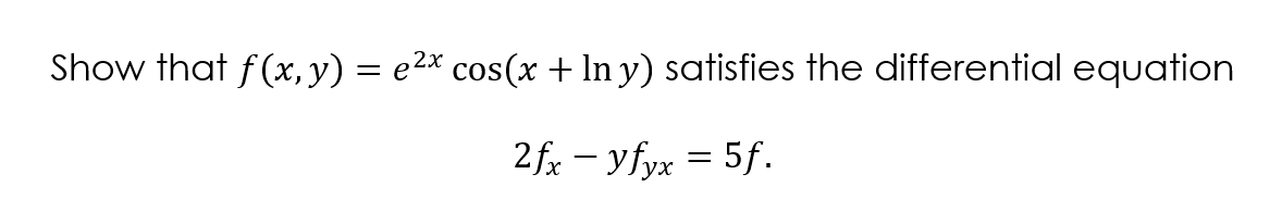 Show that f(x, y) = e2x cos(x + In y) satisfies the differential equation
2fx - yfyx = 5f.
ух
