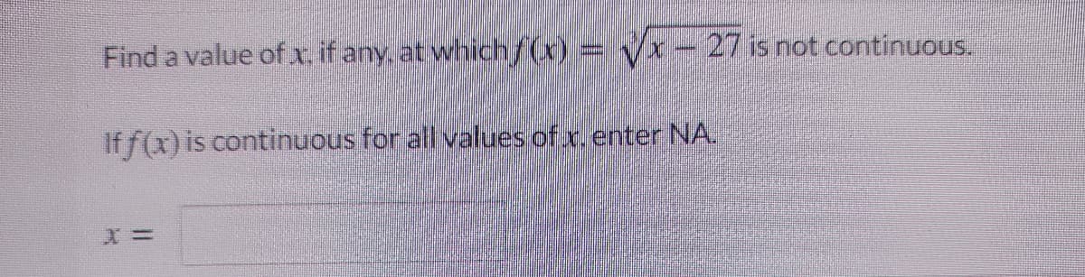 Find a value of x if any, at whichf(x) = Vx- 27 is not continuous.
If f(x)is continuous for all values of x. enter NA.
