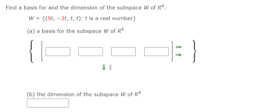 Find a basis for and the dimension of the subspace W of R4.
W = {(9t, -2t, t, t): t is a real number}
(a) a basis for the subspace W of R4
(b) the dimension of the subspace W of R4
