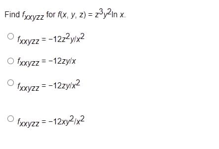 Find fyxyzz for f(x, y, z) = z³y2In x.
fxxyzz = -12z2y/x2
O fxxyzz = -12zylx
fxxyzz = -12zy/x2
fxxyzz = -12xy2/x2
