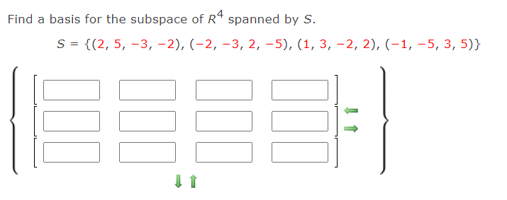 Find a basis for the subspace of R* spanned by S.
S = {(2, 5, –3, -2), (-2, –3, 2, –5), (1, 3, -2, 2), (-1, -5, 3, 5)}
%3D
