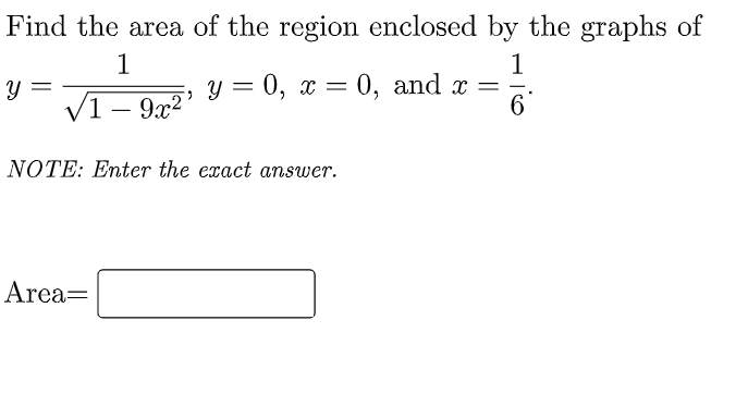 Find the area of the region enclosed by the graphs of
1
1
y =
V1 – 9x2'
у %3 0, х — 0, and x
6
-
NOTE: Enter the exact answer.
Area=
