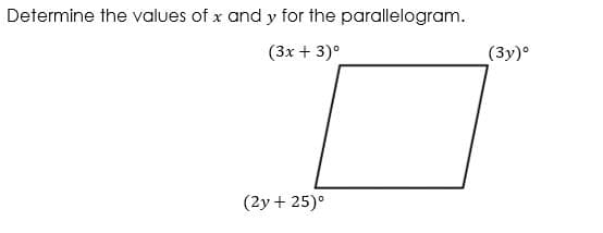 Determine the values of x and y for the parallelogram.
(3x + 3)°
(3y)°
(2y + 25)°
