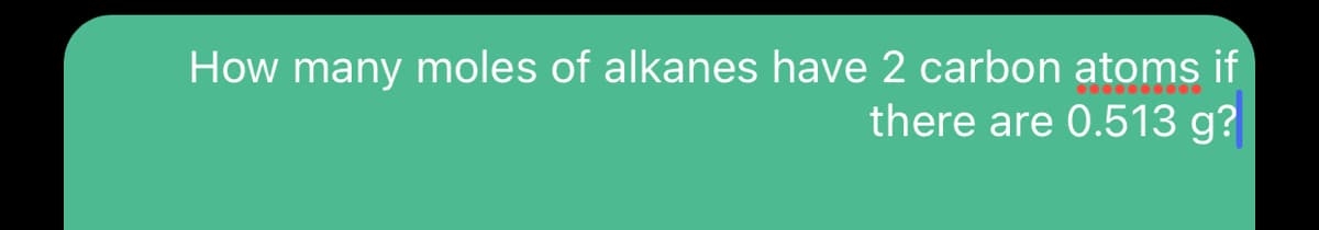 How many moles of alkanes have 2 carbon atoms if
there are 0.513 g?
