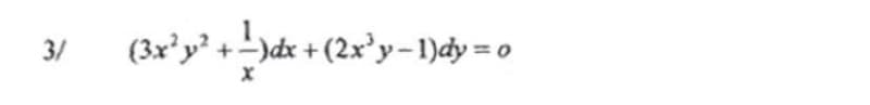 3/
(3x'y +-)dx + (2x'y-1)dy = 0
