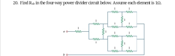20. Find Rab in the four-way power divider circuit below. Assume each element is 192.
1
1
I
Luw
1
1
CE