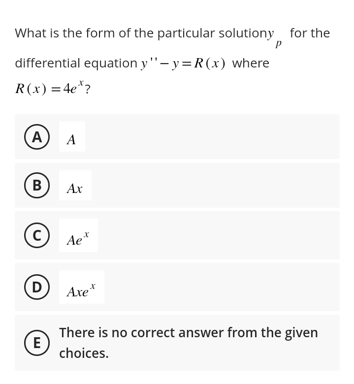 What is the form of the particular solutiony for the
P
differential equation y'' - y = R(x) where
R(x) = 4e*?
A
B
C
D
E
A
Ax
Aex
Axe
There is no correct answer from the given
choices.