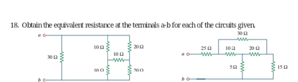 18. Obtain the equivalent resistance at the terminals a-b for each of the circuits given.
30 12
www
bc-
30 £2
102
100
10 £2
2012
200
OD
25 (2
ww
1022
ww
592
2012
wwwww
ww
15 Q2