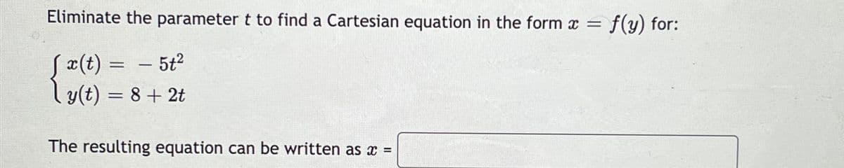 Eliminate the parameter t to find a Cartesian equation in the form x = f(y) for:
- 5t2
x(t)
ly(t) = 8 + 2t
The resulting equation can be written as x =
