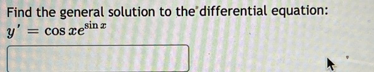 Find the general solution to the'differential equation:
y' = cos xe
sin x
