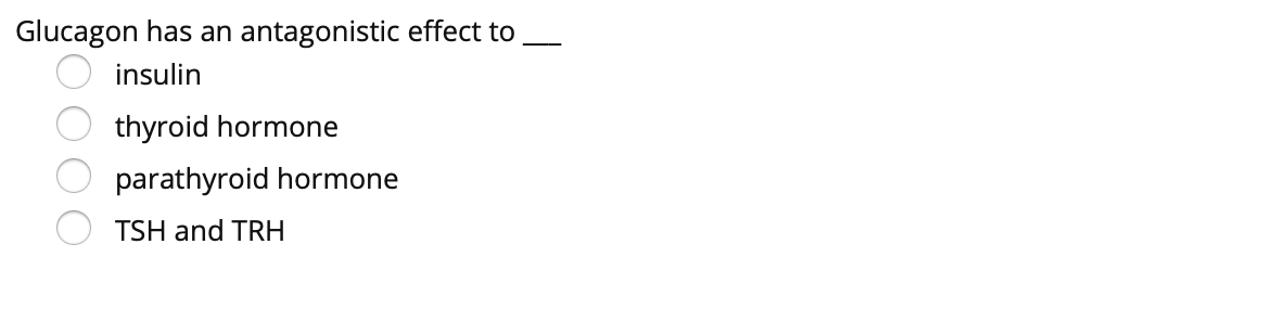 Glucagon has an antagonistic effect to
insulin
thyroid hormone
parathyroid hormone
TSH and TRH
OO 00
