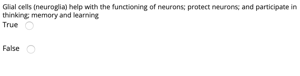 Glial cells (neuroglia) help with the functioning of neurons; protect neurons; and participate in
thinking; memory and learning
True
False
