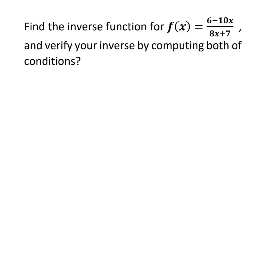6-10х
Find the inverse function for f(x)
8х+7
and verify your inverse by computing both of
conditions?
