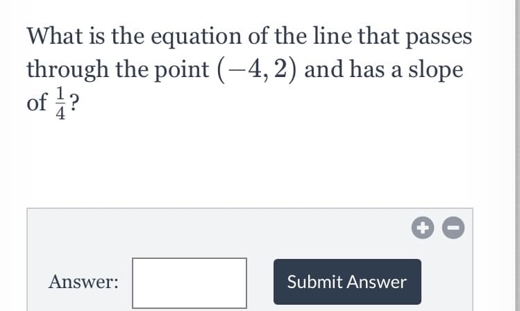 What is the equation of the line that passes
through the point (-4, 2) and has a slope
of ?
Answer:
Submit Answer
