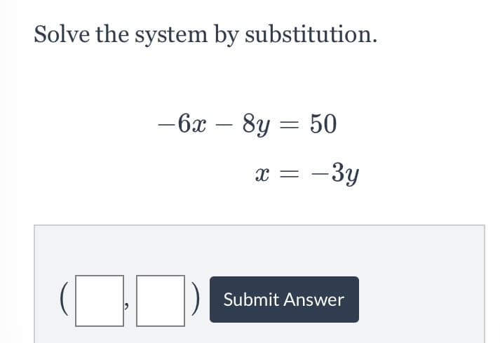 Solve the system by substitution.
-6x
8y = 50
-
x =
-3y
Submit Answer
