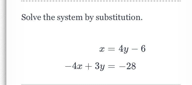 Solve the system by substitution.
4у — 6
-4х + Зу — — 28
