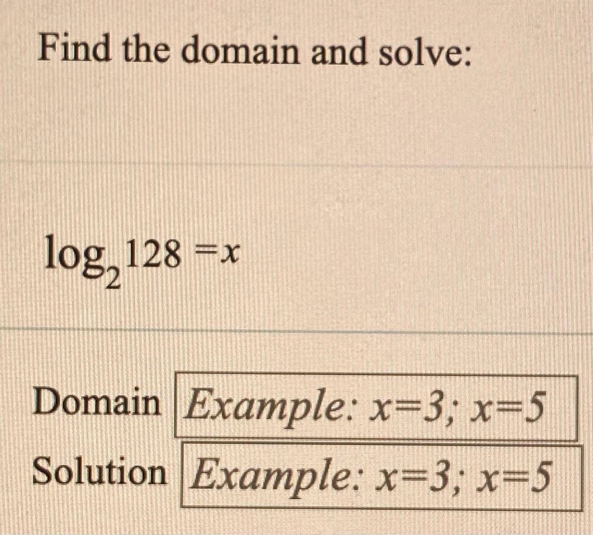Find the domain and solve:
log, 128 =x
Domain Example: x=3; x-5
Solution Example: x-3; x35
