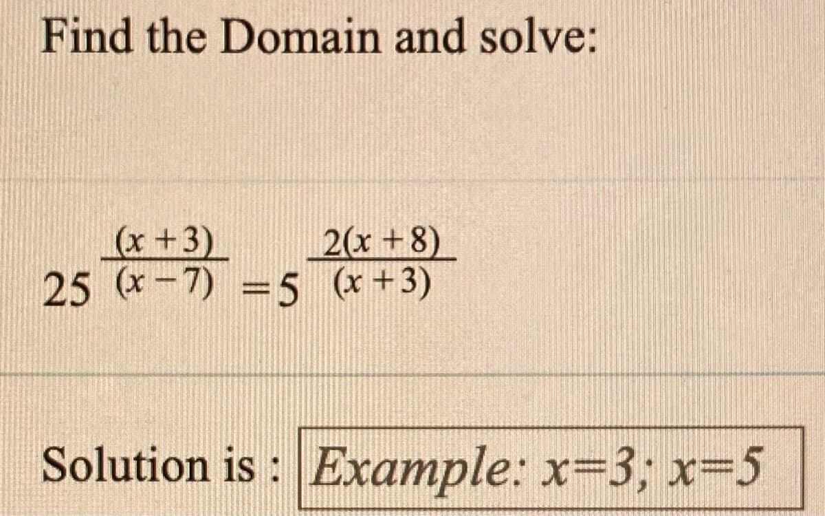 Find the Domain and solve:
2(x +8)
(x+3)
25 (x-7) =5 (x +3)
%3D
Solution is : Example: x=3; x=5
