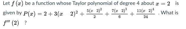 Let f (x) be a function whose Taylor polynomial of degree 4 about x =
2 is
given by P(x) = 2 + 3(x 2)2 +
5(a 2)2
7(x 2)3
11(x 2)* . What is
+
6
24
f" (2) ?
