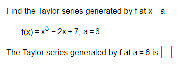 Find the Taylor series generated by f at x = a.
f(x) = x° - 2x + 7, a = 6
The Taylor series generated by f at a = 6 is
