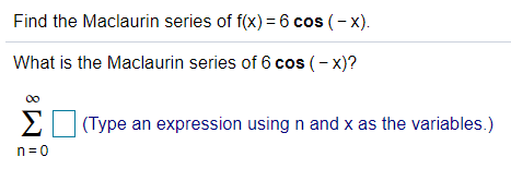 Find the Maclaurin series of f(x) = 6 cos (- x).
What is the Maclaurin series of 6 cos (- x)?
(Type an expression using n and x as the variables.)
n=0
