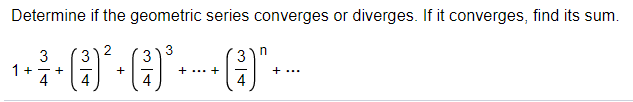 Determine if the geometric series converges or diverges. If it converges, find its sum.
3
n
3
3
1+
- +
+
+ ... +
+...
4
4
4
