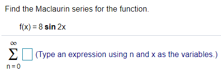 Find the Maclaurin series for the function.
f(x) = 8 sin 2x
00
E (Type an expression using n and x as the variables.)
n= 0
