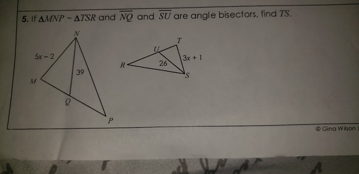 5. If AMNP ATSR and NQ and SU are angle bisectors, find TS.
5x - 2
3x + 1
26
39
S.
M.
© Gina W ilson
