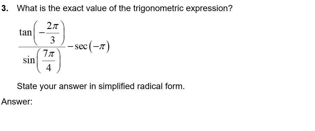 3. What is the exact value of the trigonometric expression?
2π
3
7π
4
State your answer in simplified radical form.
Answer:
tan
sin
-- sec (-7)
