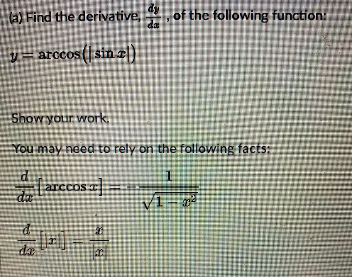 dy
(a) Find the derivative,
of the following function:
da
y = arccos( sin r|)
Show your work.
You may need to rely on the following facts:
P.
1.
d
|arccos a
da
V1
2.
[l]
