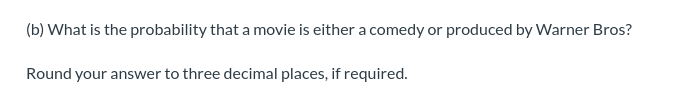 (b) What is the probability that a movie is either a comedy or produced by Warner Bros?
Round your answer to three decimal places, if required.
