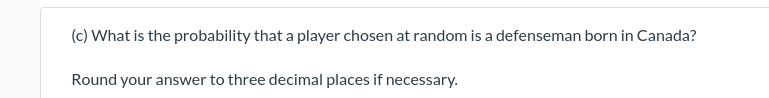 (c) What is the probability that a player chosen at random is a defenseman born in Canada?
Round your answer to three decimal places if necessary.
