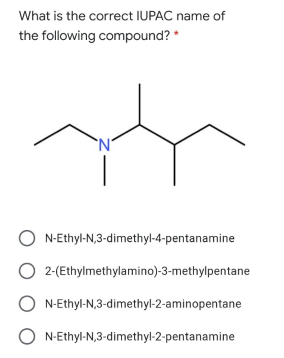 What is the correct IUPAC name of
the following compound?
'N'
N-Ethyl-N,3-dimethyl-4-pentanamine
O 2-(Ethylmethylamino)-3-methylpentane
N-Ethyl-N,3-dimethyl-2-aminopentane
O N-Ethyl-N,3-dimethyl-2-pentanamine
