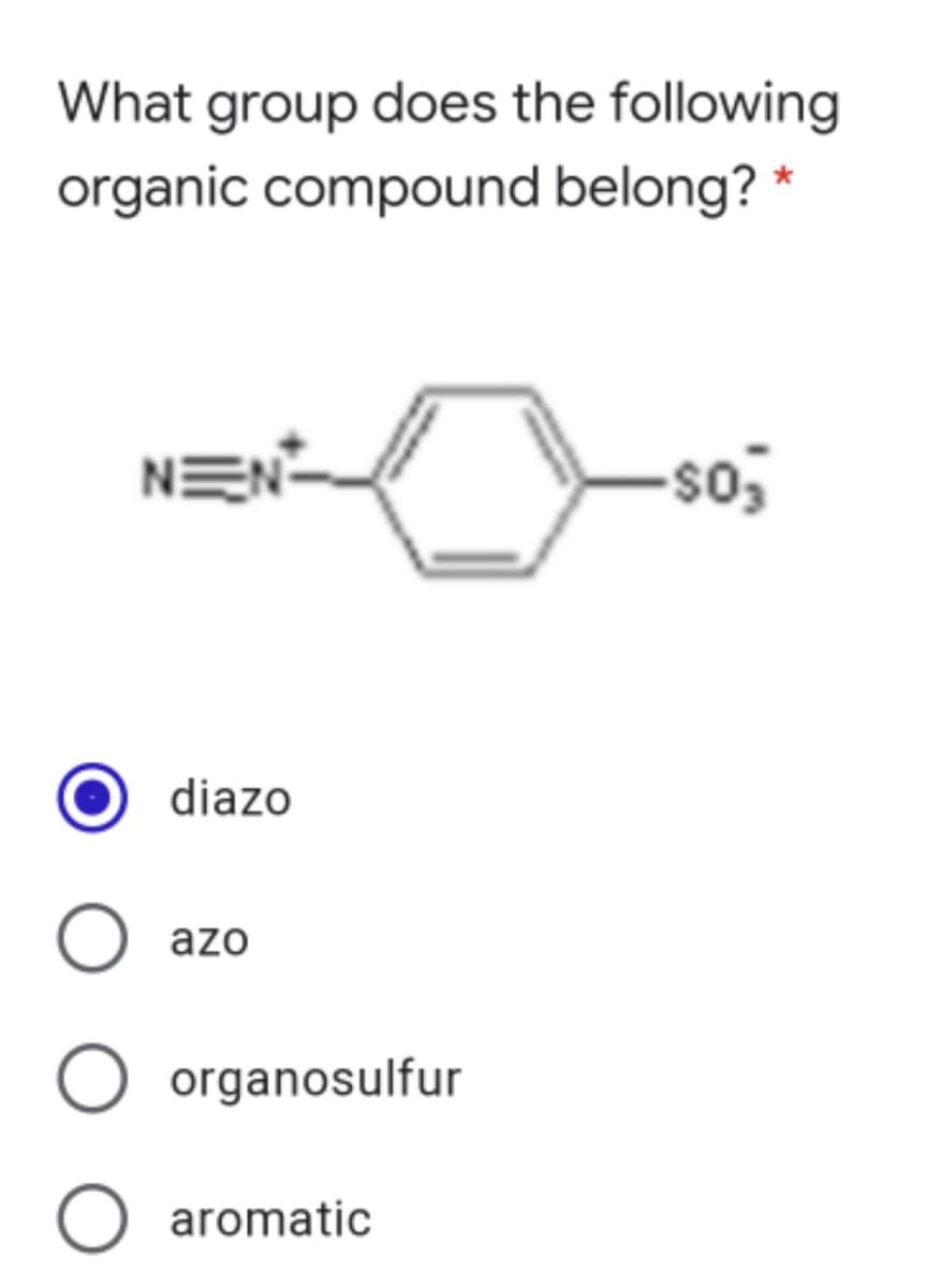 What group does the following
organic compound belong? *
NEN-
diazo
azo
organosulfur
O aromatic
