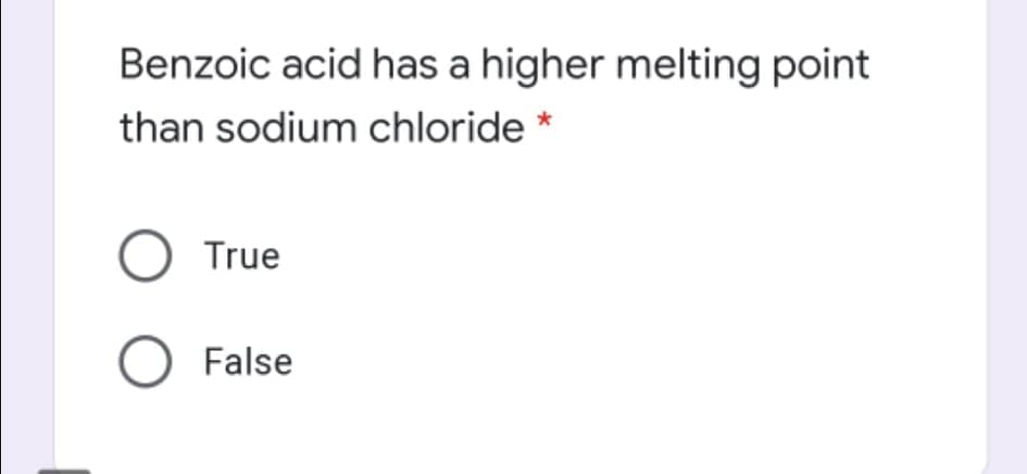 Benzoic acid has a higher melting point
than sodium chloride
O True
O False
