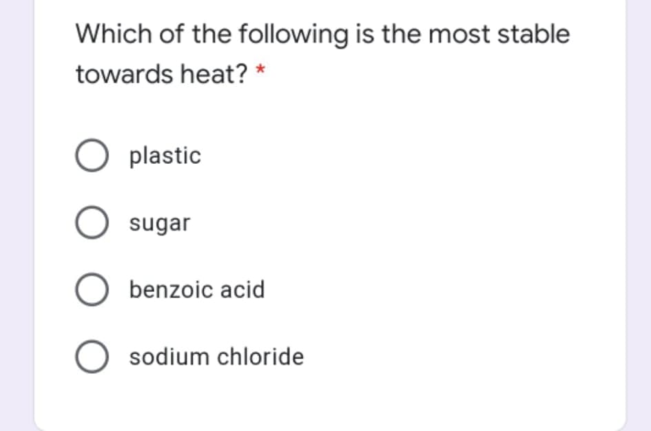Which of the following is the most stable
towards heat? *
O plastic
O sugar
O benzoic acid
O sodium chloride

