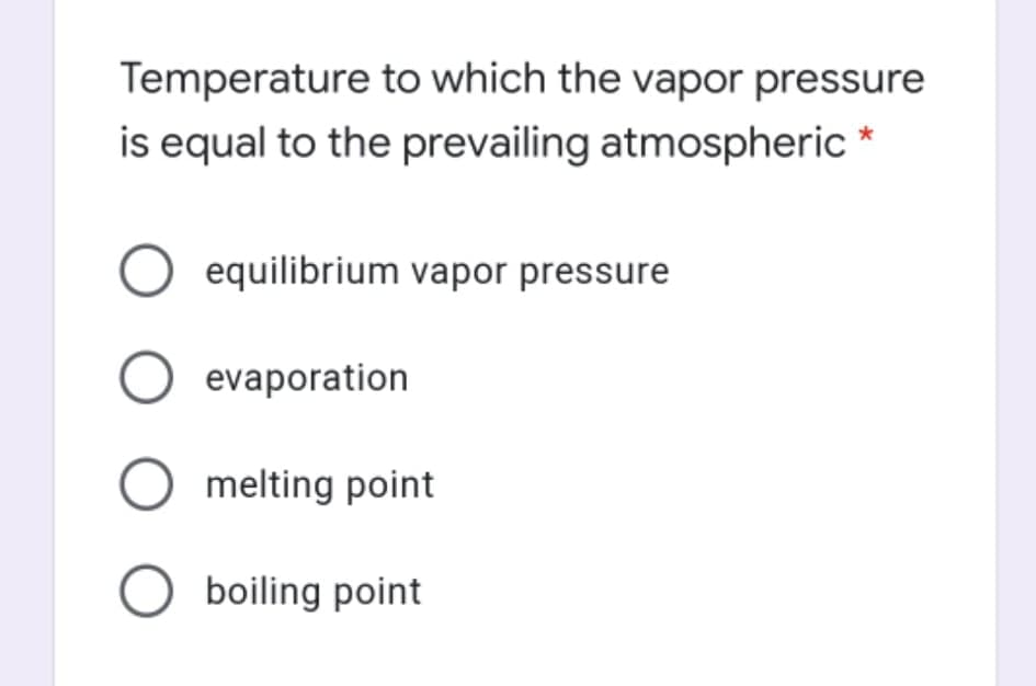 Temperature to which the vapor pressure
is equal to the prevailing atmospheric
equilibrium vapor pressure
O evaporation
O melting point
O boiling point
