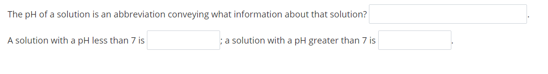 The pH of a solution is an abbreviation conveying what information about that solution?
A solution with a pH less than 7 is
;a solution with a pH greater than 7 is

