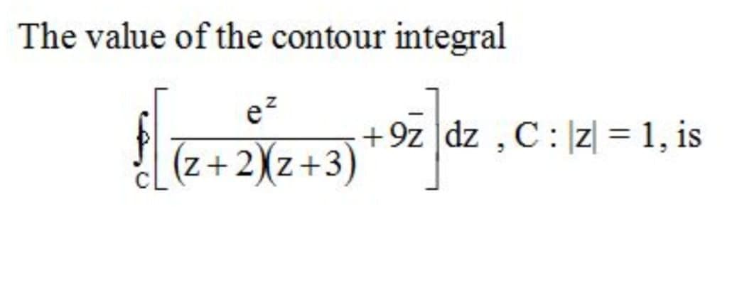 The value of the contour integral
ez
+9z dz , C: |z| = 1, is
%3D
(z+2\z+3)
(E+z)( +
