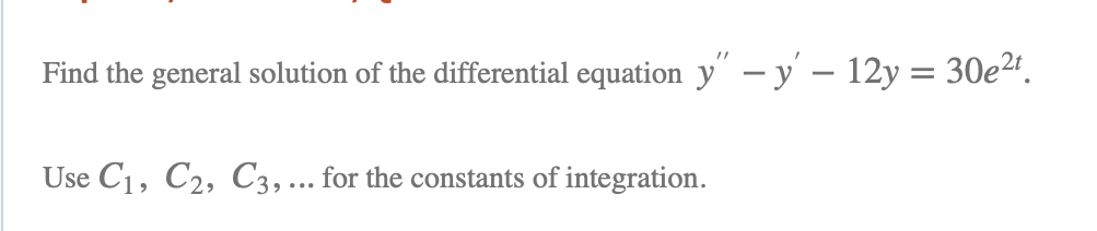 Find the general solution of the differential equation y" - y – 12y = 30e2".
Use C1, C2, C3,... for the constants of integration.
