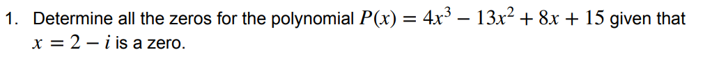 1. Determine all the zeros for the polynomial P(x) = 4x – 13x² + 8x + 15 given that
x = 2 – i is a zero.
