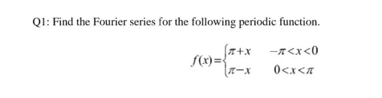 Q1: Find the Fourier series for the following periodic function.
T+x
ー元くX<0
f(x)={
TーX
0<x<n
