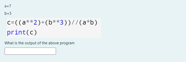 a=7
b=5
c=((a**2)+(b**3))//(a*b)
print(c)
What is the output of the above program

