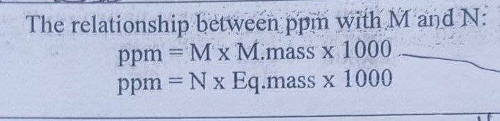 The relationship between ppm with M and N:
ppm = M x M.mass x 1000
ppm = N x Eq.mass x 1000
