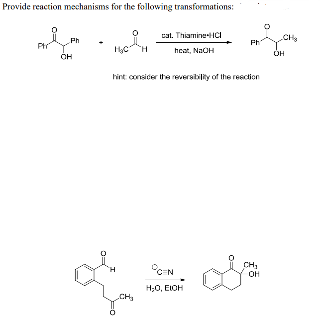 Provide reaction mechanisms for the following transformations:
cat. Thiamine-HCI
CH3
Ph
Ph
Ph
H3C
`H
heat, NaOH
ОН
ÓH
hint: consider the reversibility of the reaction
CEN
CH3
OH
H.
H20, ELOH
CH3
