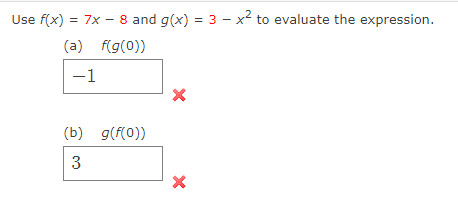 Use f(x) = 7x - 8 and g(x) = 3 - x² to evaluate the expression.
(a) f(g(0))
-1
(b) g(f(0))
3
