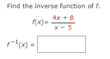 Find the inverse function of f.
4x + 8
f(x)=
x - 5
f=1(x) = |
