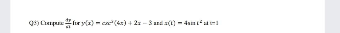 Q3) Compute for y(x) = csc³(4x) + 2x – 3 and x(t)
4sin t? at t=1
dt
